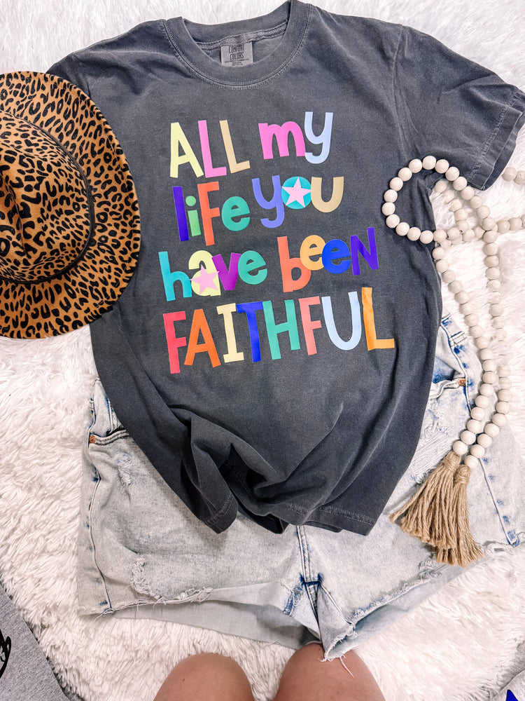 All of My Life you Have Been Faithful Comfort Colors Faith Graphic Tee